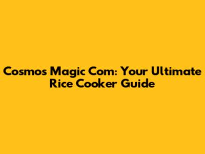 Cosmos Magic Com: Your Ultimate Rice Cooker Guide