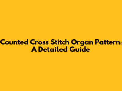 Counted Cross Stitch Organ Pattern: A Detailed Guide