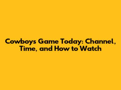 Cowboys Game Today: Channel, Time, and How to Watch