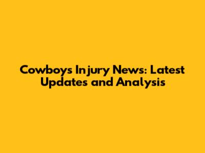 Cowboys Injury News: Latest Updates and Analysis