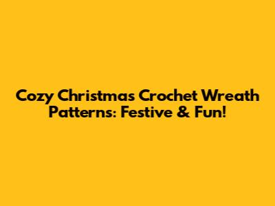 Cozy Christmas Crochet Wreath Patterns: Festive & Fun!