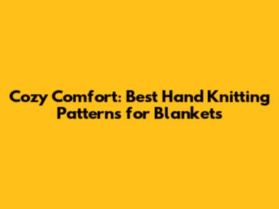 Cozy Comfort: Best Hand Knitting Patterns for Blankets
