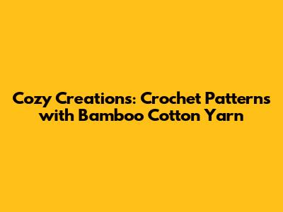 Cozy Creations: Crochet Patterns with Bamboo Cotton Yarn
