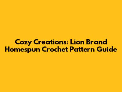 Cozy Creations: Lion Brand Homespun Crochet Pattern Guide
