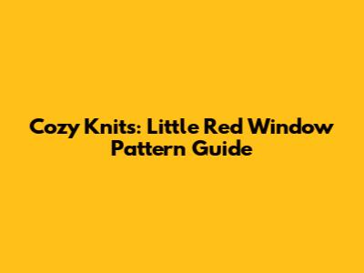 Cozy Knits: Little Red Window Pattern Guide