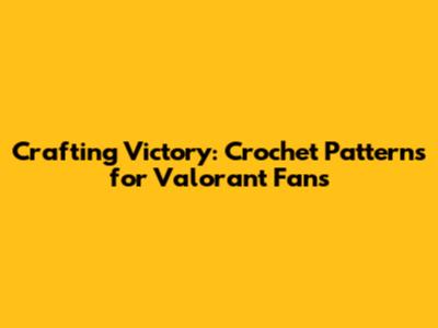 Crafting Victory: Crochet Patterns for Valorant Fans
