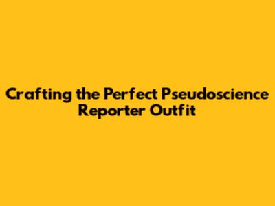 Crafting the Perfect Pseudoscience Reporter Outfit