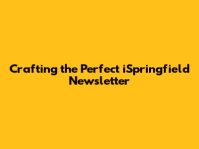 Crafting the Perfect iSpringfield Newsletter