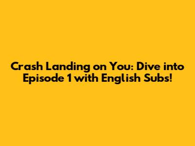 Crash Landing on You: Dive into Episode 1 with English Subs!