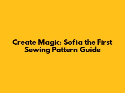 Create Magic: Sofia the First Sewing Pattern Guide