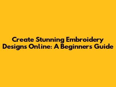 Create Stunning Embroidery Designs Online: A Beginner's Guide