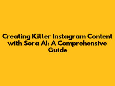 Creating Killer Instagram Content with Sora AI: A Comprehensive Guide