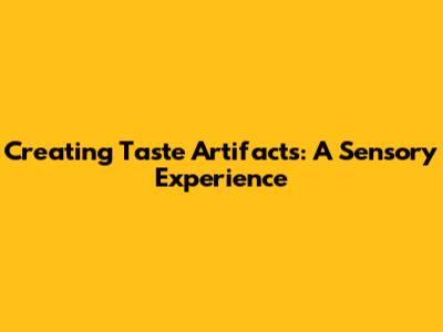 Creating Taste Artifacts: A Sensory Experience