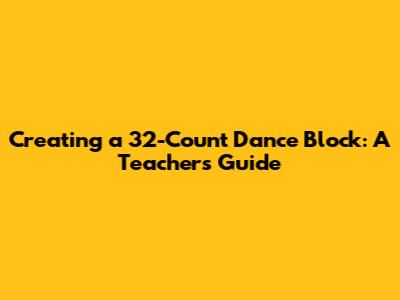 Creating a 32-Count Dance Block: A Teacher's Guide