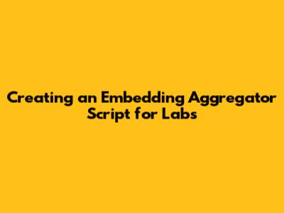 Creating an Embedding Aggregator Script for Labs