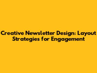 Creative Newsletter Design: Layout Strategies for Engagement