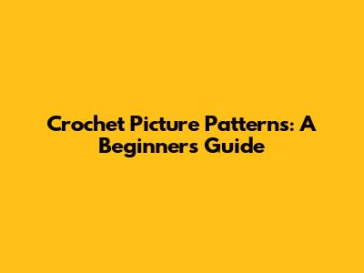 Crochet Picture Patterns: A Beginner's Guide