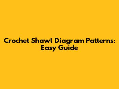 Crochet Shawl Diagram Patterns: Easy Guide