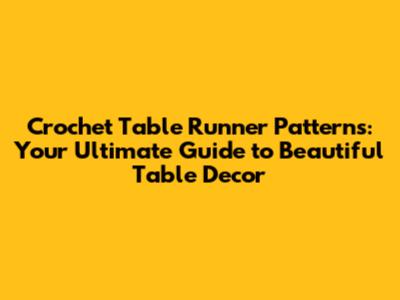 Crochet Table Runner Patterns: Your Ultimate Guide to Beautiful Table Decor