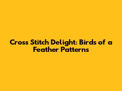 Cross Stitch Delight: Birds of a Feather Patterns