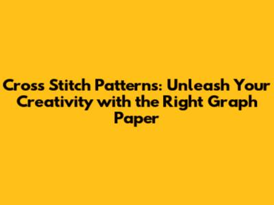 Cross Stitch Patterns: Unleash Your Creativity with the Right Graph Paper
