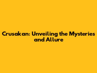 Crusakan: Unveiling the Mysteries and Allure