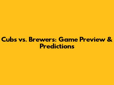 Cubs vs. Brewers: Game Preview & Predictions