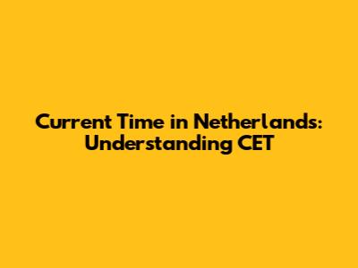 Current Time in Netherlands: Understanding CET