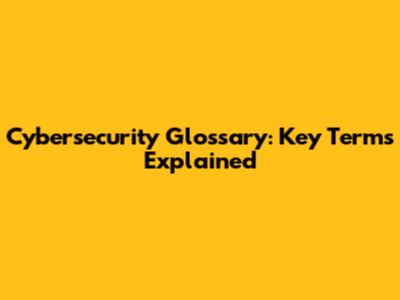 Cybersecurity Glossary: Key Terms Explained