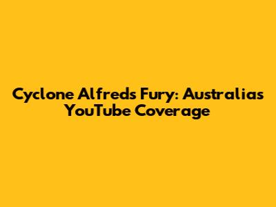 Cyclone Alfred's Fury: Australia's YouTube Coverage