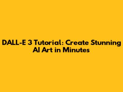 DALL-E 3 Tutorial: Create Stunning AI Art in Minutes