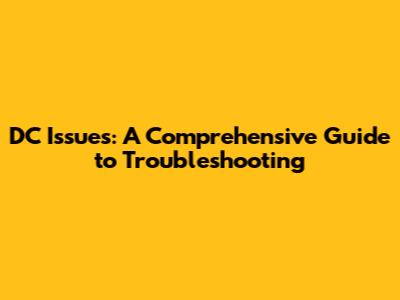 DC Issues: A Comprehensive Guide to Troubleshooting