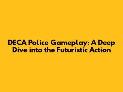 DECA Police Gameplay: A Deep Dive into the Futuristic Action