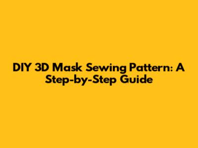 DIY 3D Mask Sewing Pattern: A Step-by-Step Guide
