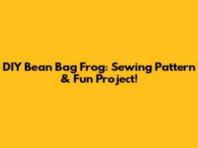 DIY Bean Bag Frog: Sewing Pattern & Fun Project!