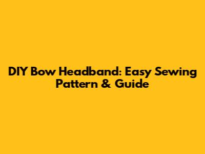 DIY Bow Headband: Easy Sewing Pattern & Guide