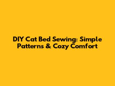 DIY Cat Bed Sewing: Simple Patterns & Cozy Comfort