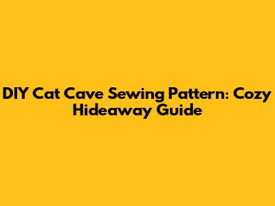 DIY Cat Cave Sewing Pattern: Cozy Hideaway Guide