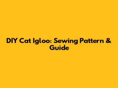 DIY Cat Igloo: Sewing Pattern & Guide