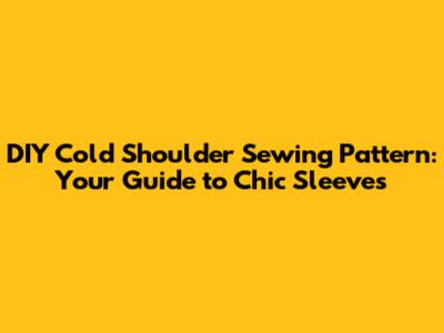 DIY Cold Shoulder Sewing Pattern: Your Guide to Chic Sleeves