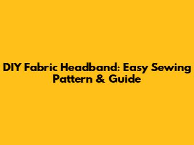 DIY Fabric Headband: Easy Sewing Pattern & Guide
