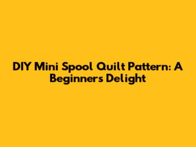 DIY Mini Spool Quilt Pattern: A Beginner's Delight