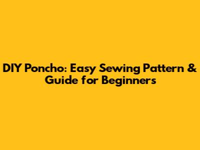 DIY Poncho: Easy Sewing Pattern & Guide for Beginners