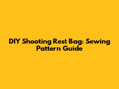 DIY Shooting Rest Bag: Sewing Pattern Guide