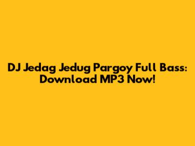 DJ Jedag Jedug Pargoy Full Bass: Download MP3 Now!