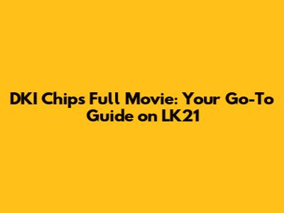 DKI Chips Full Movie: Your Go-To Guide on LK21