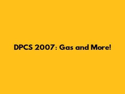 DPCS 2007: Gas and More!