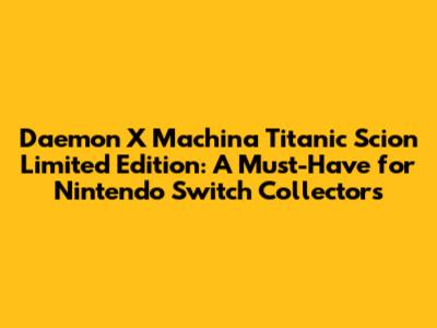 Daemon X Machina Titanic Scion Limited Edition: A Must-Have for Nintendo Switch Collectors