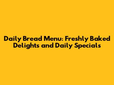 Daily Bread Menu: Freshly Baked Delights and Daily Specials