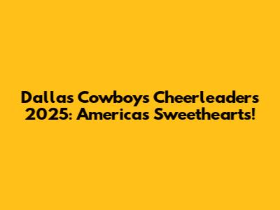 Dallas Cowboys Cheerleaders 2025: America's Sweethearts!